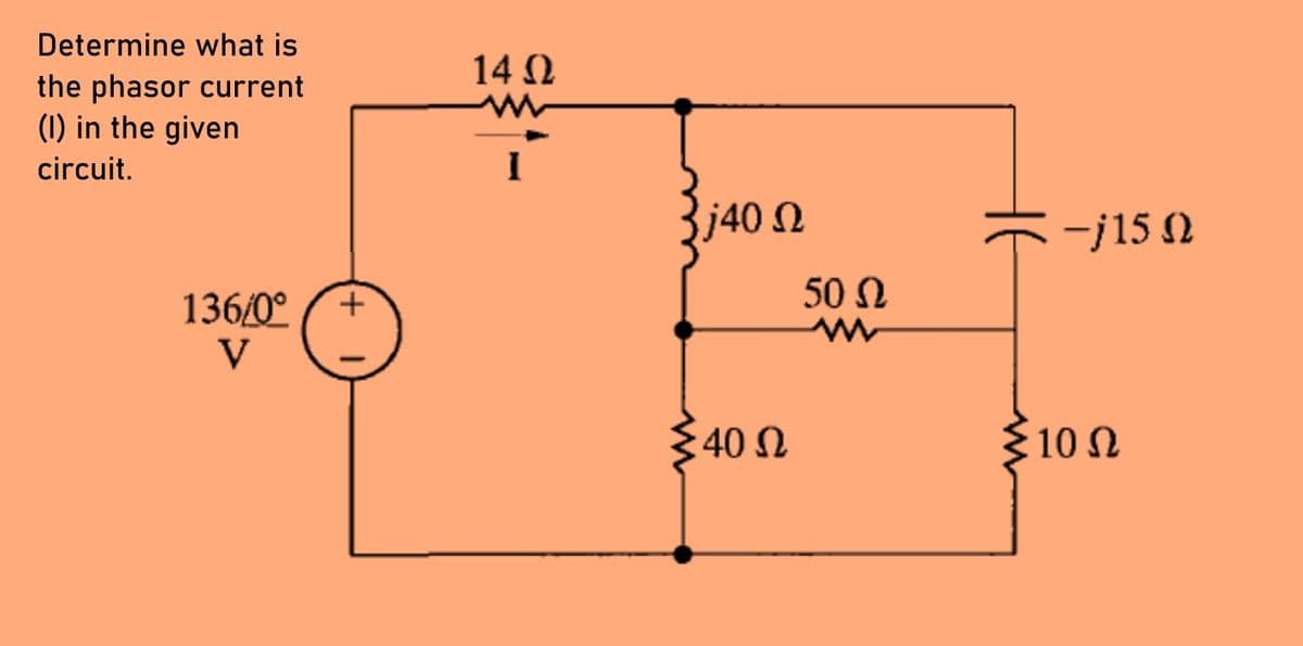 Determine what is
the phasor current
(I) in the given
circuit.
136/0⁰
V
+
14 Ω
j40 Ω
40 Ω
50 Q
- -j15 Ω
Σ10 Ω