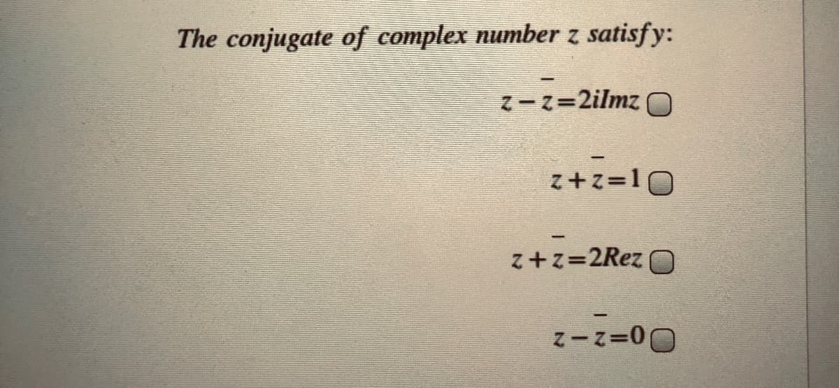 The conjugate of complex number z satisfy:
Z-Z=2ilmz O
z+z=10
z+z=2Rez
