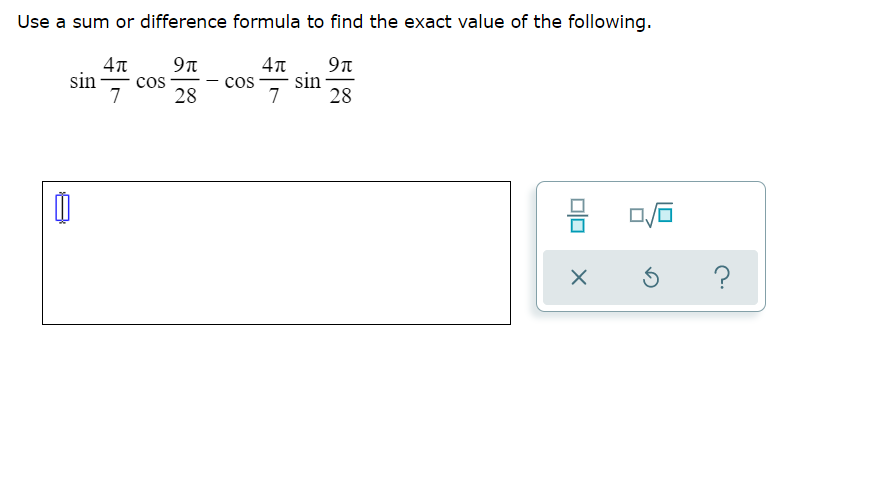 Use a sum or difference formula to find the exact value of the following.
sin
cos
7
28
- cos-
sin
7
28
