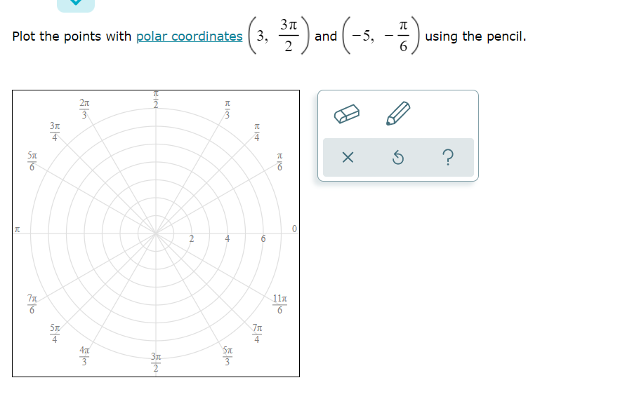 Plot the points with polar coordinates 3,
and -5,
2
using the pencil.
6.
-
3
?
2
4
6
11n
5T
4
4T
3
w/
