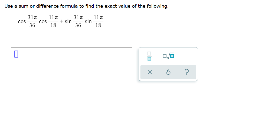Use a sum or difference formula to find the exact value of the following.
31n
11n
cos
36
cos
18
31n
+ sin
36
11 n
sin
18
olo
