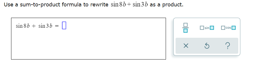 Use a sum-to-product formula to rewrite sin 8b+ sin3b as a product.
sin 8b + sin 3b
sinO
OcosO
?
