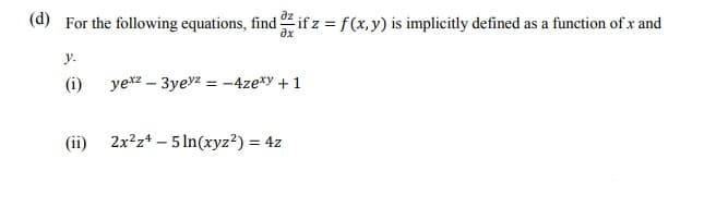 (d) For the following equations, find if z = f(x,y) is implicitly defined as a function of x and
ax
y.
(i)
yexz – 3yeyz = -4ze*y + 1
(ii) 2x?z* – 5 In(xyz²) = 4z

