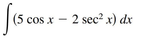 (5
cos x – 2 sec² x) dx
