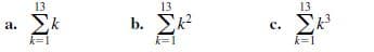 13
13
13
a. Ek
b. Ek?
Σ
Σ
а.
с.
k=1
k=1
k=1
