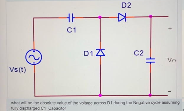 D2
C1
D1
C2
Vo
Vs(t)
what will be the absolute value of the voltage across D1 during the Negative cycle assuming
Connoito
