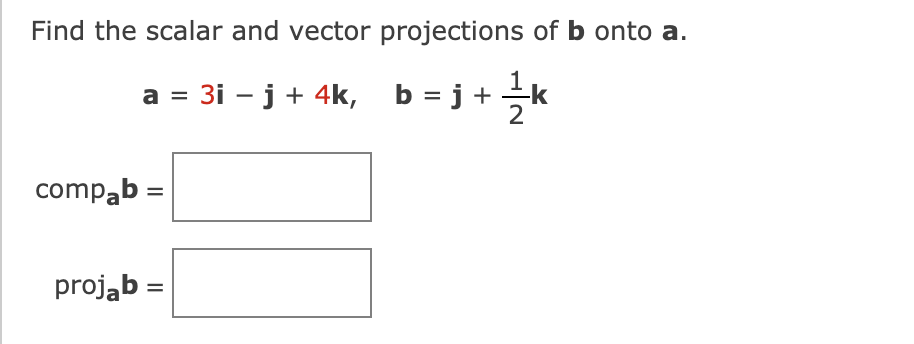 Find the scalar and vector projections of b onto a.
a = 3i – j + 4k, b = j + ÷k
2
compab =
projąb =
