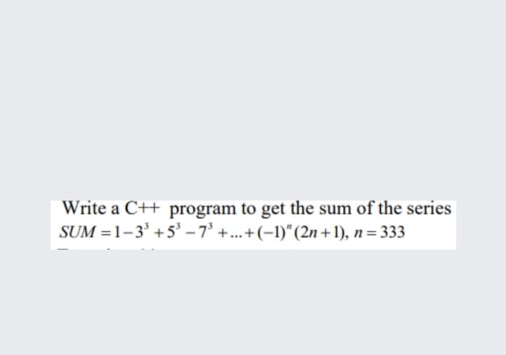 Write a C++ program to get the sum of the series
SUM =1-3' +5 – 7° +.+(-1)" (2n +1), n= 333
