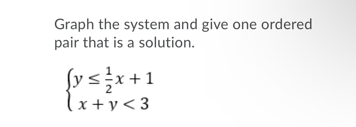 Graph the system and give one ordered
pair that is a solution.
{y < 늘x +1
lx+y<3
