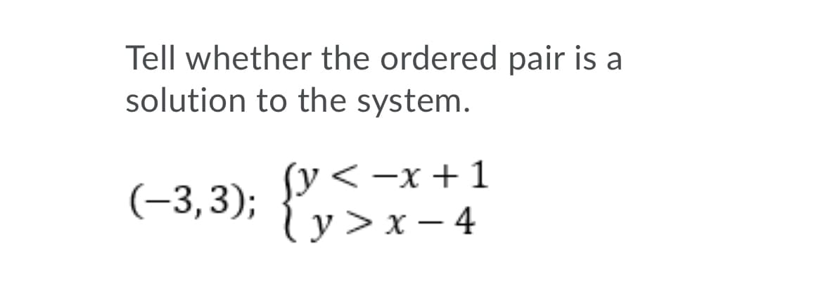 Tell whether the ordered pair is a
solution to the system.
fy < -x + 1
ly>x- 4
(-3,3);
