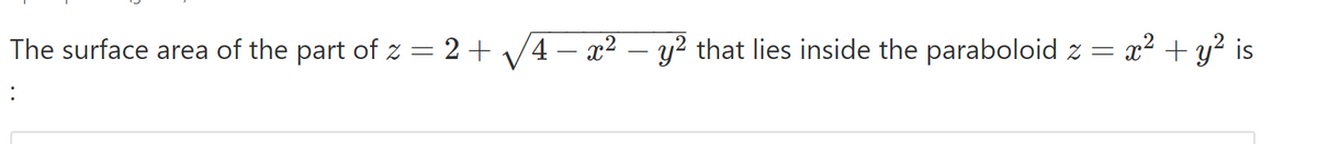 The surface area of the part of z = 2+ /4 – x2 – y? that lies inside the paraboloid z = x² + y? is
