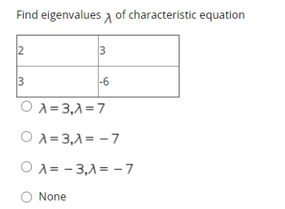 Find eigenvalues a of characteristic equation
2
3
3
|-6
O A = 3,1=7
O A = 3,1= - 7
O x = - 3,1= -7
O None
