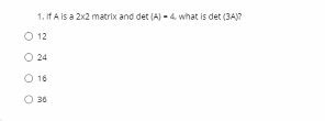 1. if A is a 2x2 matrix and det (A) - 4. what is det (3A)7
O 12
24
16
30
