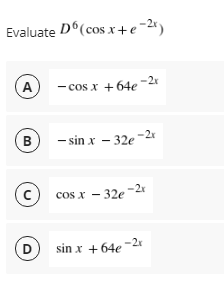 Evaluate D°(cos x+e-2*)
(A
- cos x +64e
-2x
B
- sin x – 32e -2
cos x – 32e-2
D
sin x +64e
-2x
