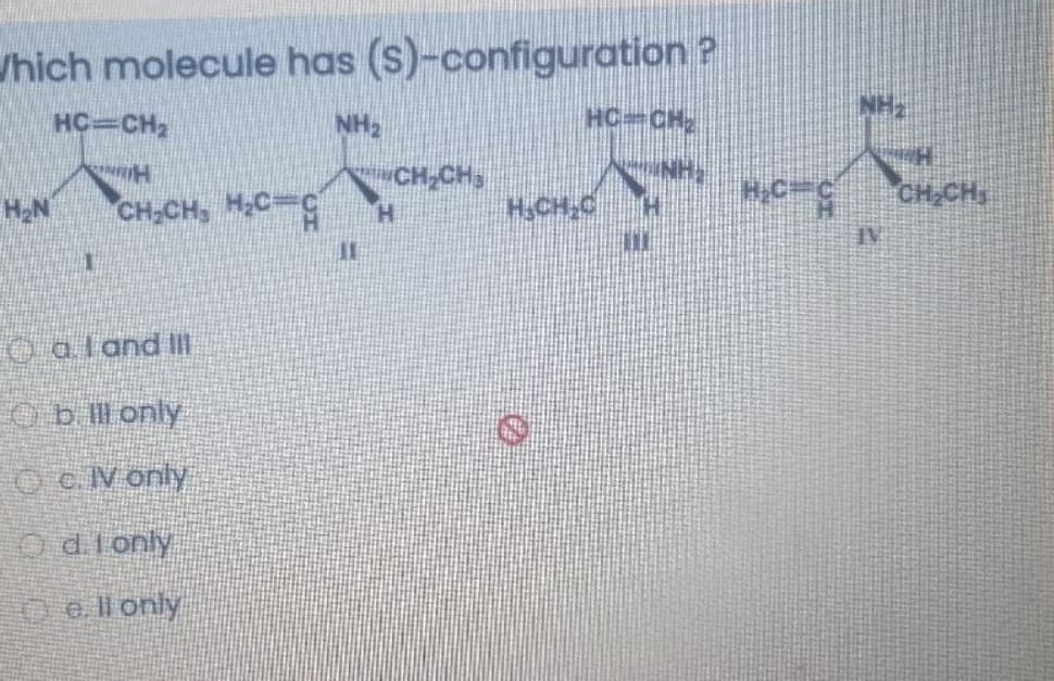 /hich molecule has (s)-configuration ?
HC=CH2
NH2
HC=CH
CH,CH,
CH-CH, HC-C
H,CH-CH
0= CH,CH,
H.
O aland I
Ob l only
O c.V only
Odionly
O e ll only

