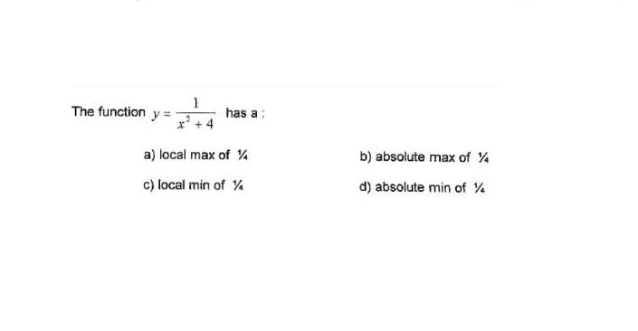 The function
has a:
+ 4
a) local max of %
b) absolute max of %
c) local min of %
d) absolute min of %
