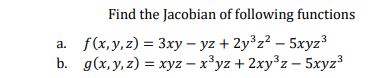 Find the Jacobian of following functions
f(x,у, 2) %3D Зху — уz + 2y3z? - 5хуz3
b. g(х,у, 2) %3D хуz — х3уz + 2ху3 z- 5хуz3
а.

