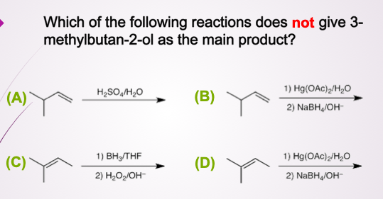 Which of the following reactions does not give 3-
methylbutan-2-ol as the main product?
1) Hg(OAc)2/H,O
(A)
H,SO,H,0
(B)
2) NABH,/OH-
1) Вн,THF
1) Hg(OAc)2/H½O
(C)
(D)
2) H2O2/OH-
2) NaBH4/OH-
