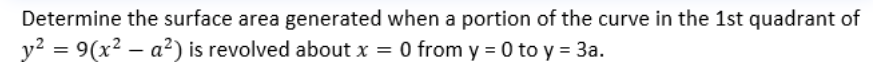 Determine the surface area generated when a portion of the curve in the 1st quadrant of
y? = 9(x² – a²) is revolved about x = 0 from y = 0 to y = 3a.

