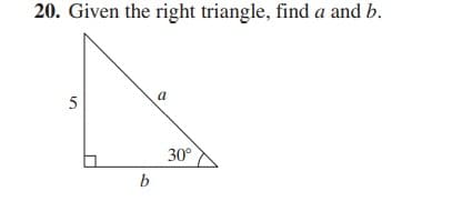 20. Given the right triangle, find a and b.
a
5
30°
b
