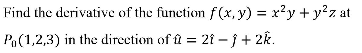 Find the derivative of the function f (x, y) = x²y + y²z at
Po(1,2,3) in the direction of û = 2î – î + 2k.

