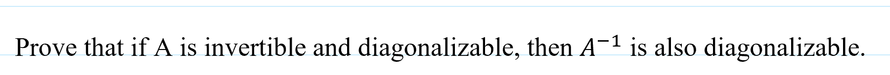 Prove that if A is invertible and diagonalizable, then A-1 is also diagonalizable.
