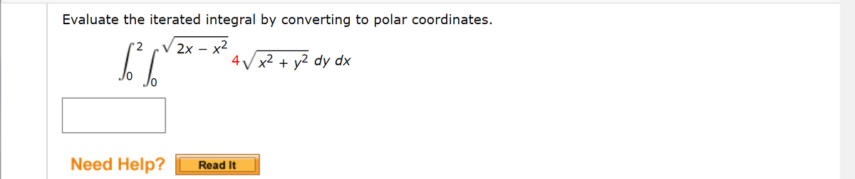 Evaluate the iterated integral by converting to polar coordinates.
2х - х2
4 V x2 + y2 dy dx
Need Help?
Read It
