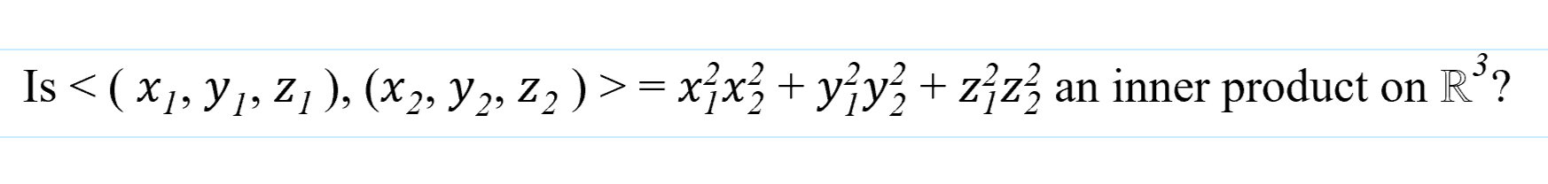 Is < ( x1, Y1, Z 1), (x2, Y 2, Z2 ) >= xjx + yjy+zźz3 an inner product on
R'?
