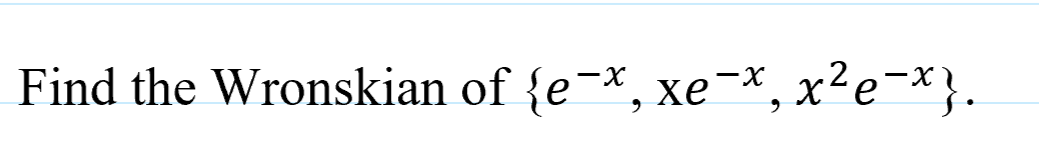 Find the Wronskian of {e¯*, xe-x, x²e¯x}.
