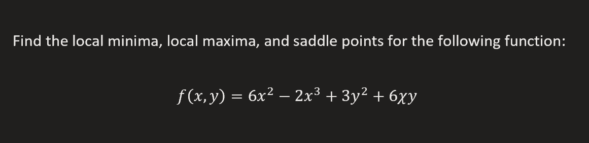 Find the local minima, local maxima, and saddle points for the following function:
f (x, y) = 6x² – 2x³ + 3y² + 6xy
