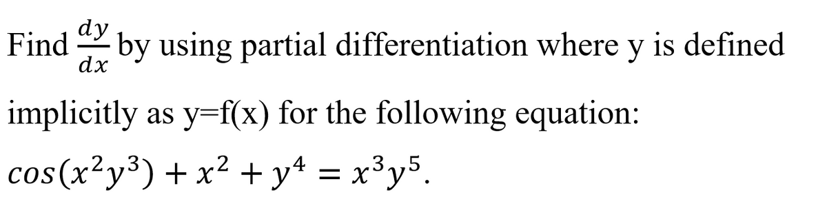 dy
Find by using partial differentiation where y is defined
dx
implicitly as y=f(x) for the following equation:
cos(x²y³) + x² + y* = x³y5.
.3,5
