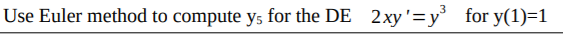 Use Euler method to compute ys for the DE 2xy'=y for y(1)=1
