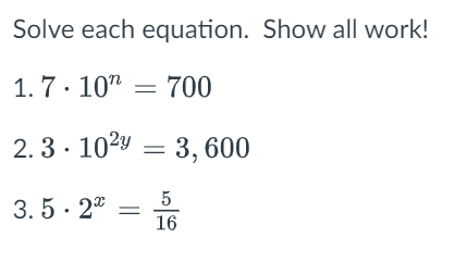 Solve each equation. Show all work!
1. 7· 10" = 700
2.3· 1029 =
3, 600
5
3. 5· 2"
16
