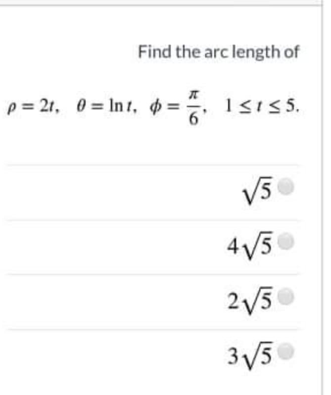 Find the arc length of
p = 21, 0 = In t, =, 1si 5.
13155.
V50
4V5
2V5
3/5
