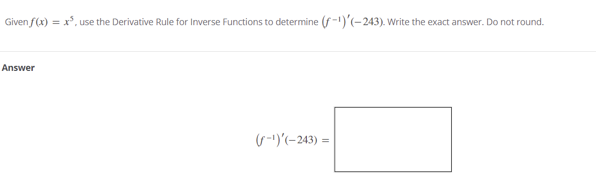 Given f(x) = x’, use the Derivative Rule for Inverse Functions to determine (f-1)'(-243). Write the exact answer. Do not round.
Answer
(G-1)'(-243) =
