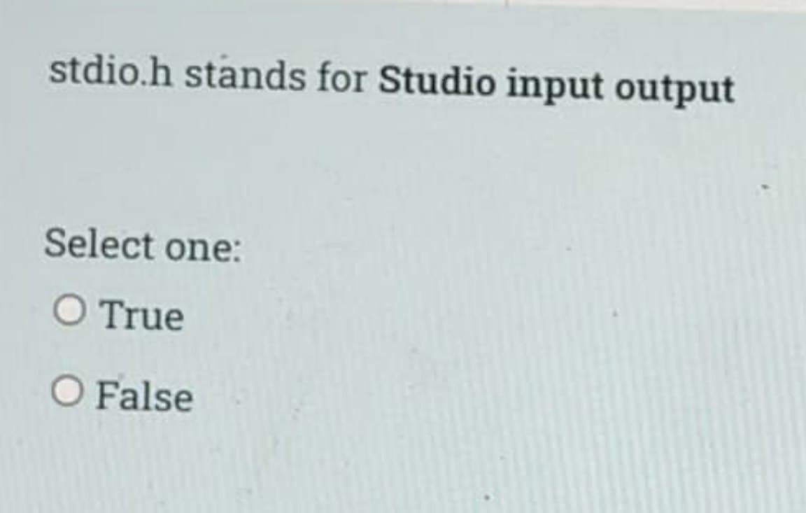 stdio.h stands for Studio input output
Select one:
O True
O False