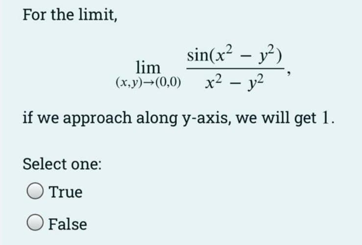 For the limit,
lim
(x,y)→(0,0)
sin(x² - y²)
x² - y²
if we approach along y-axis, we will get 1.
Select one:
True
False
