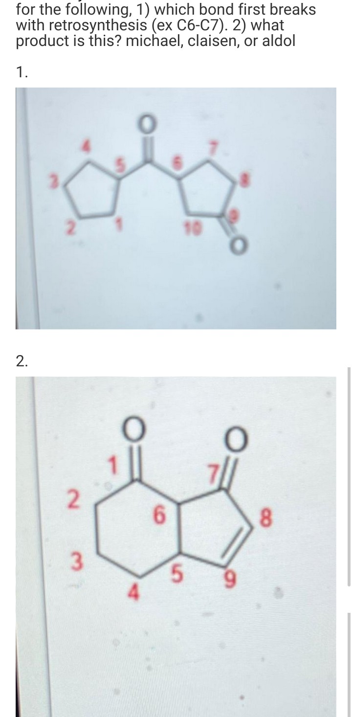for the following, 1) which bond first breaks
with retrosynthesis (ex C6-C7). 2) what
product is this? michael, claisen, or aldol
1.
10
2.
6.
8.
5.
2.
3.
