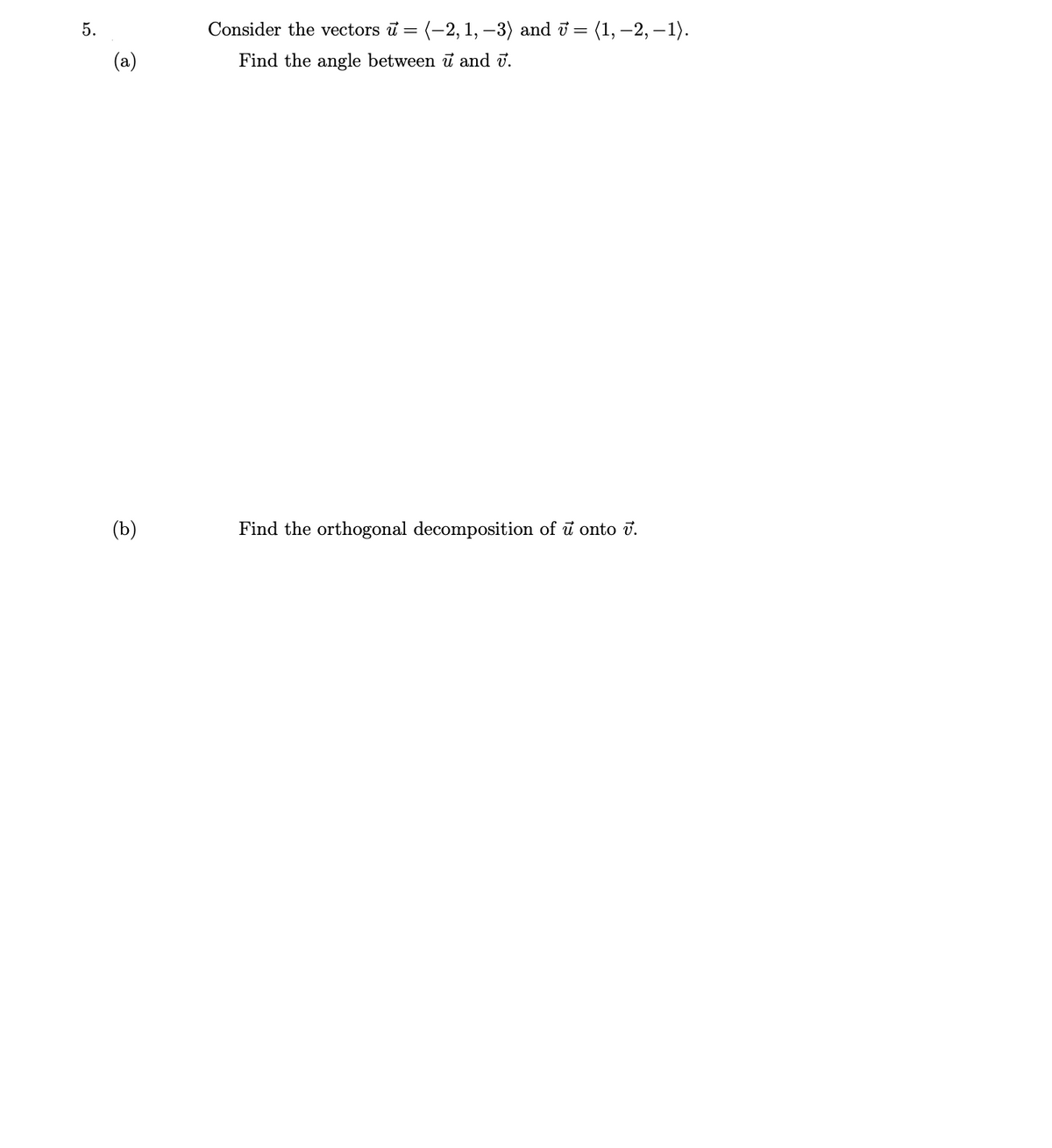Consider the vectors ū = (-2, 1, –3) and i = (1, –2, – 1).
(a)
Find the angle between i and ū.
(b)
Find the orthogonal decomposition of i onto v.
5.
