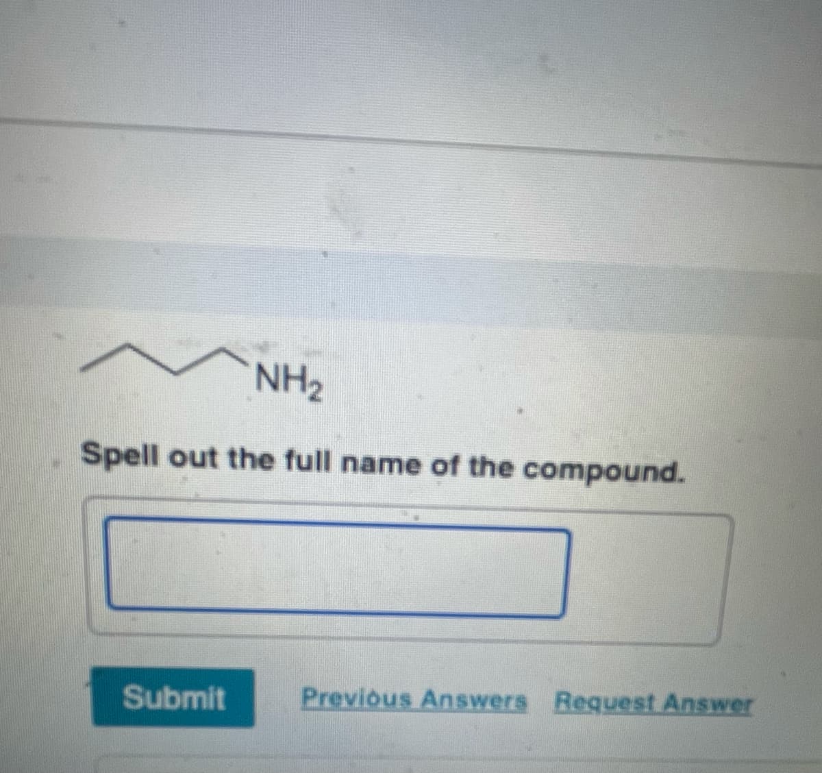 NH2
Spell out the full name of the compound.
Submit
Previous Answers Request Answer
