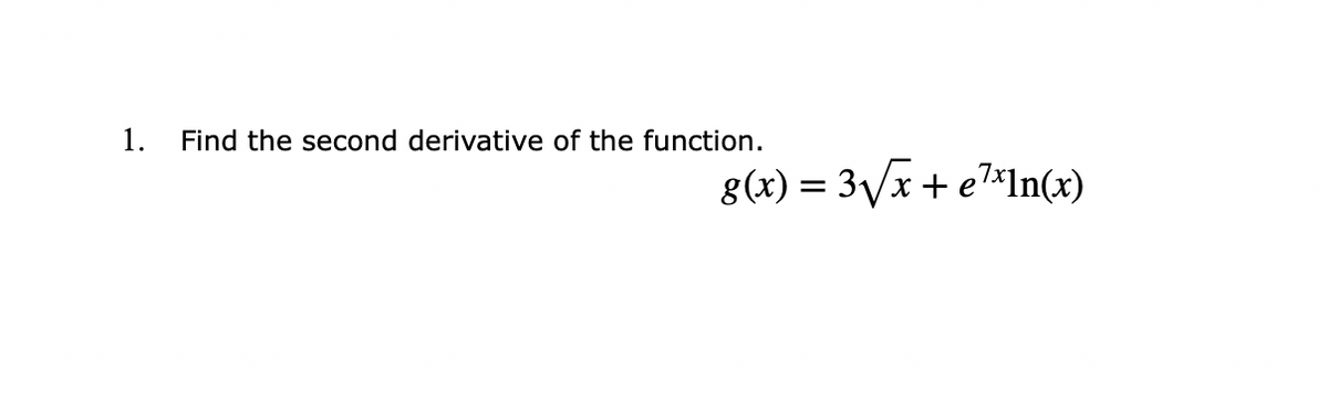 1.
Find the second derivative of the function.
g(x) = 3Vx + e7*In(x)
