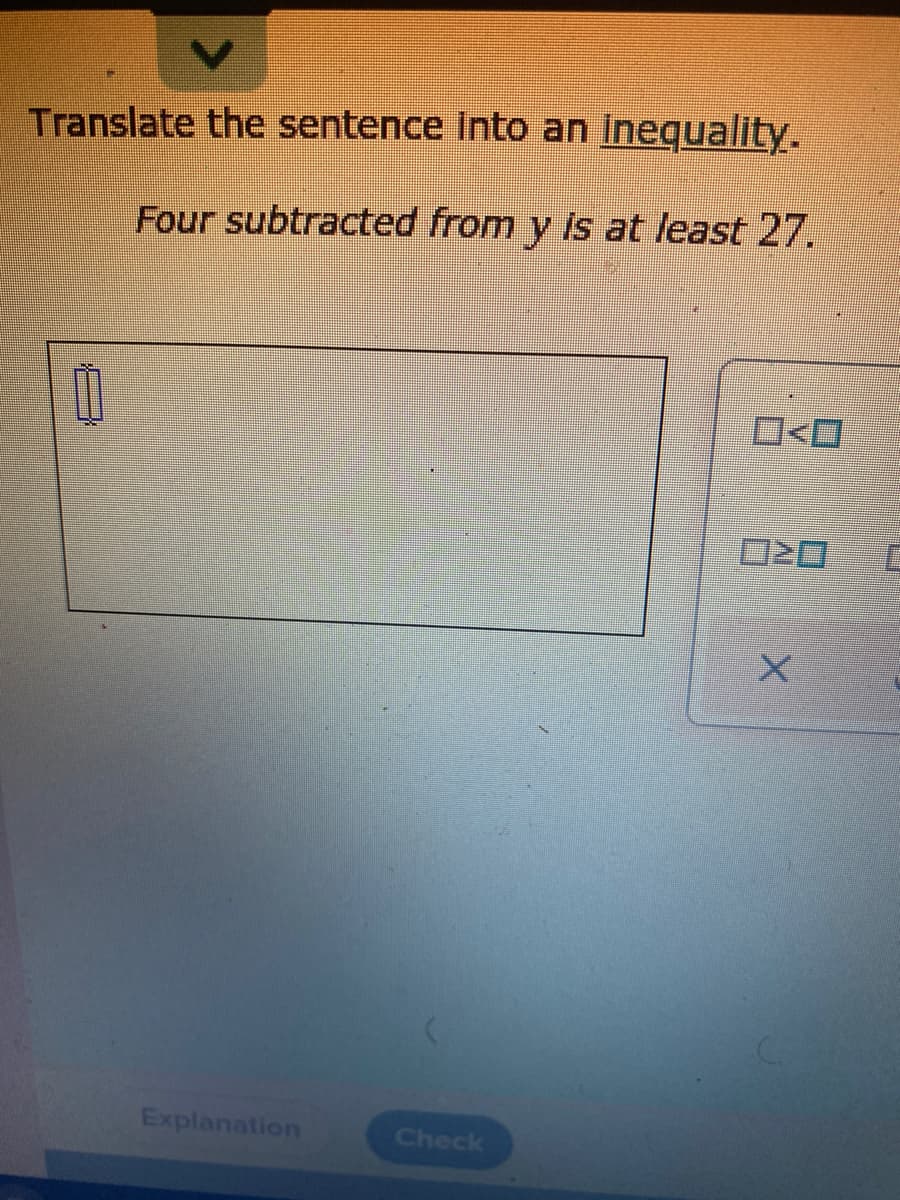 Translate the sentence Into an Inequality.
Four subtracted from y is at least 27.
Explanation
Check
