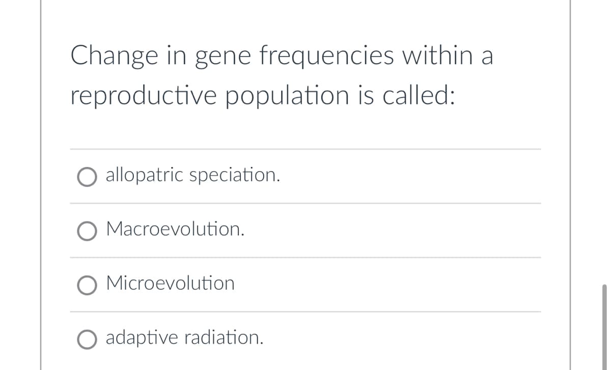 Change in gene frequencies within a
reproductive population is called:
O allopatric speciation.
O Macroevolution.
Microevolution
O adaptive radiation.