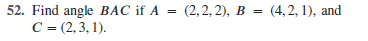 52. Find angle BAC if A = (2,2, 2), B = (4,2, 1), and
C = (2,3, 1).
