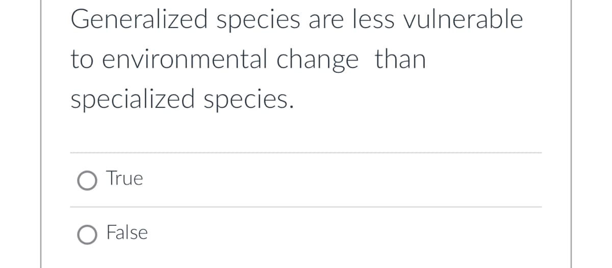 Generalized species are less vulnerable
to environmental change than
specialized species.
O True
O False