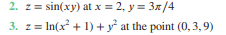 2. z= sin(xy) at x = 2, y = 3x/4
3. z = In(x² + 1) + y° at the point (0, 3, 9)
