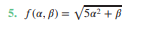 5. f(a, ß) = V5a² + B
