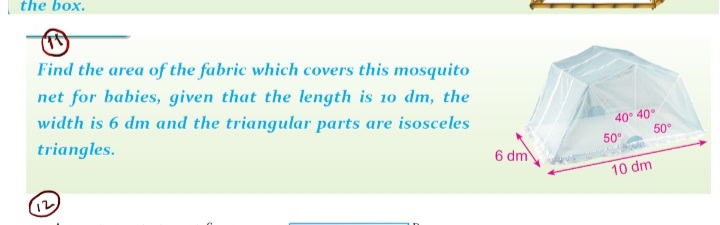 the box.
Find the area of the fabric which covers this mosquito
net for babies, given that the length is 10 dm, the
width is 6 dm and the triangular parts are isosceles
triangles.
40° 40°
50
50°
6 dm
10 dm
12
