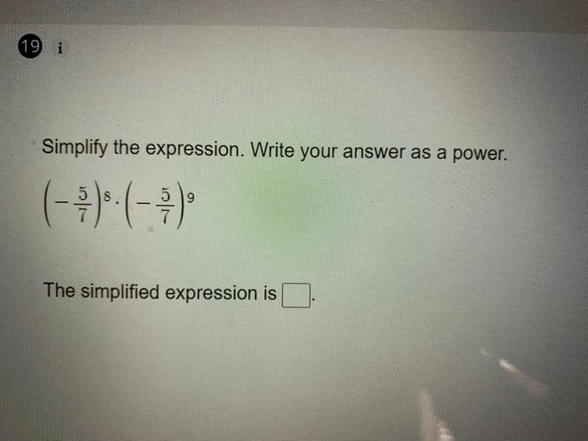 19 i
Simplify the expression. Write your answer as a power.
5 8.
5 9
The simplified expression is
