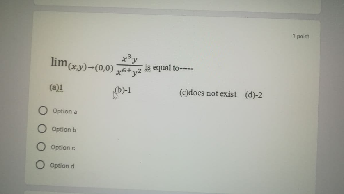 1 point
lim(xy)→(0,0) x6+ y2
x3y
is equal to-----
(a)1
(b)-1
(c)does not exist (d)-2
Option a
Option b
O Option c
O Option d
